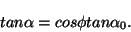 \begin{displaymath}
tan \alpha = cos \phi tan \alpha_{0}.
\end{displaymath}